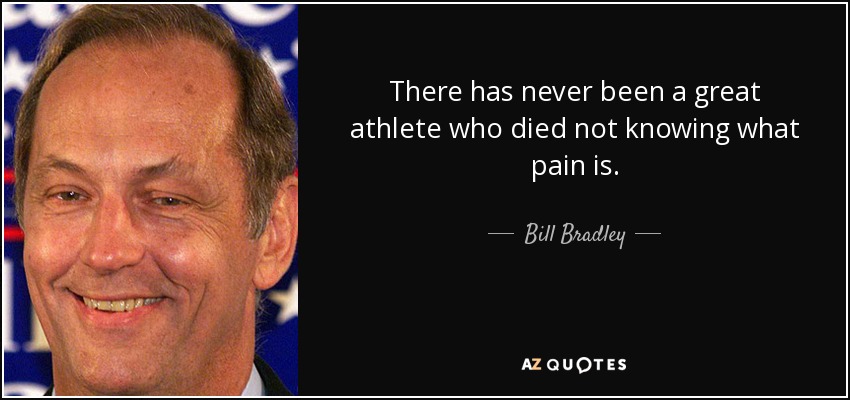 There has never been a great athlete who died not knowing what pain is. - Bill Bradley