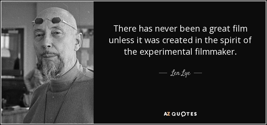 There has never been a great film unless it was created in the spirit of the experimental filmmaker. - Len Lye