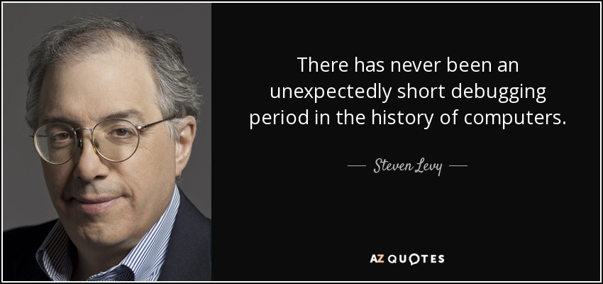 There has never been an unexpectedly short debugging period in the history of computers. - Steven Levy