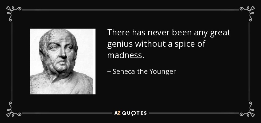 There has never been any great genius without a spice of madness. - Seneca the Younger