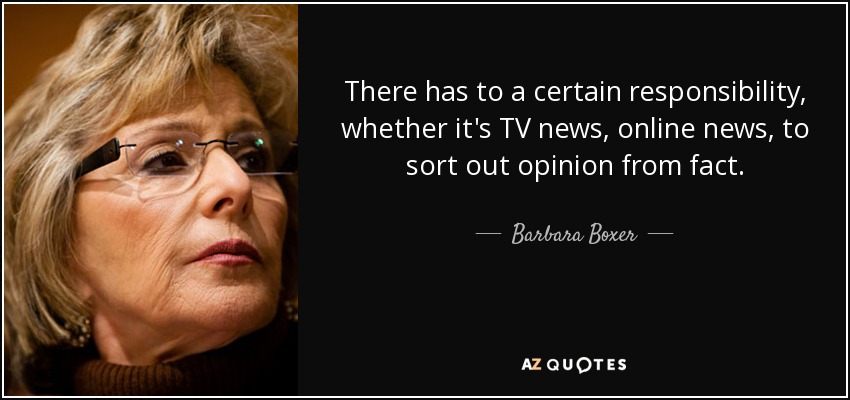 There has to a certain responsibility, whether it's TV news, online news, to sort out opinion from fact. - Barbara Boxer