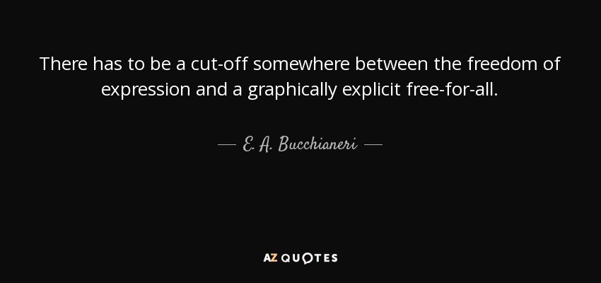 There has to be a cut-off somewhere between the freedom of expression and a graphically explicit free-for-all. - E. A. Bucchianeri