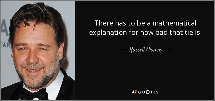 There has to be a mathematical explanation for how bad that tie is. - Russell Crowe