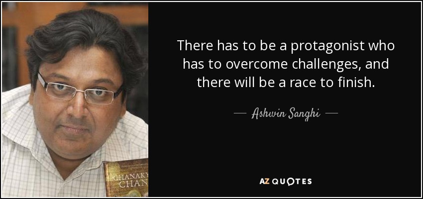 There has to be a protagonist who has to overcome challenges, and there will be a race to finish. - Ashwin Sanghi