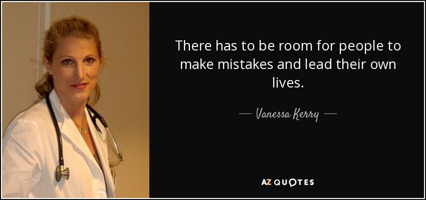 There has to be room for people to make mistakes and lead their own lives. - Vanessa Kerry