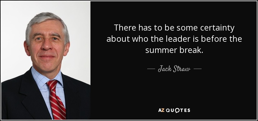 There has to be some certainty about who the leader is before the summer break. - Jack Straw