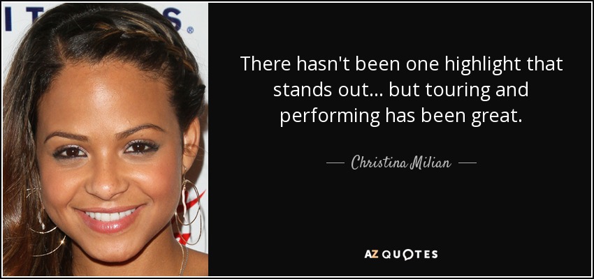 There hasn't been one highlight that stands out... but touring and performing has been great. - Christina Milian