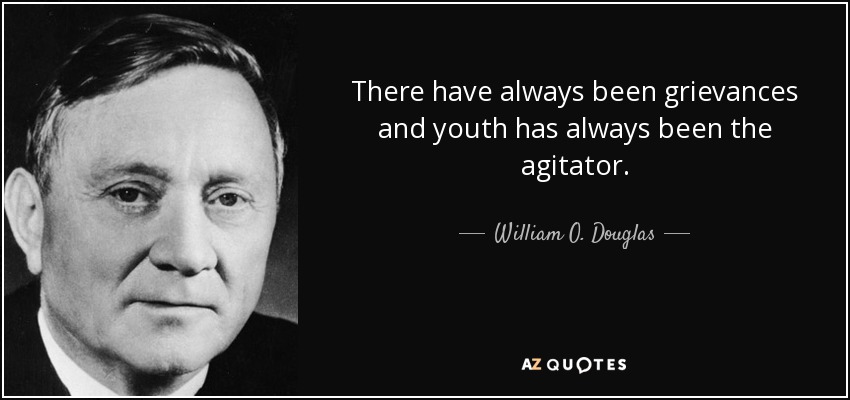 There have always been grievances and youth has always been the agitator. - William O. Douglas