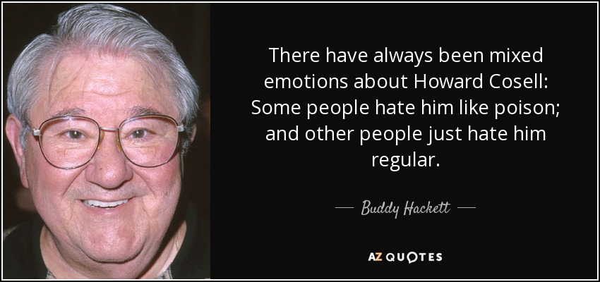 There have always been mixed emotions about Howard Cosell: Some people hate him like poison; and other people just hate him regular. - Buddy Hackett