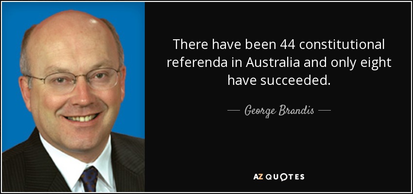 There have been 44 constitutional referenda in Australia and only eight have succeeded. - George Brandis