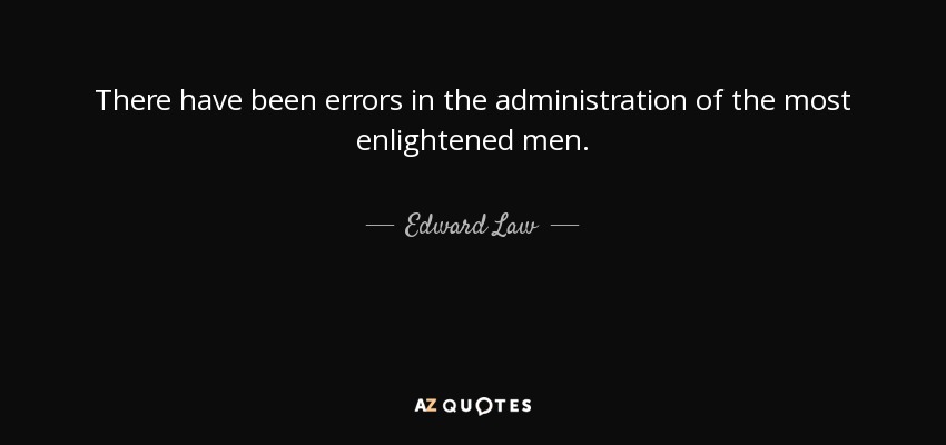 There have been errors in the administration of the most enlightened men. - Edward Law, 1st Earl of Ellenborough