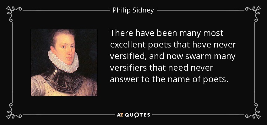 There have been many most excellent poets that have never versified, and now swarm many versifiers that need never answer to the name of poets. - Philip Sidney