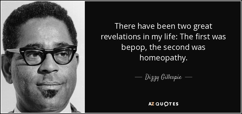 There have been two great revelations in my life: The first was bepop, the second was homeopathy. - Dizzy Gillespie
