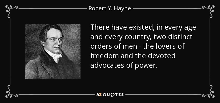 There have existed, in every age and every country, two distinct orders of men - the lovers of freedom and the devoted advocates of power. - Robert Y. Hayne