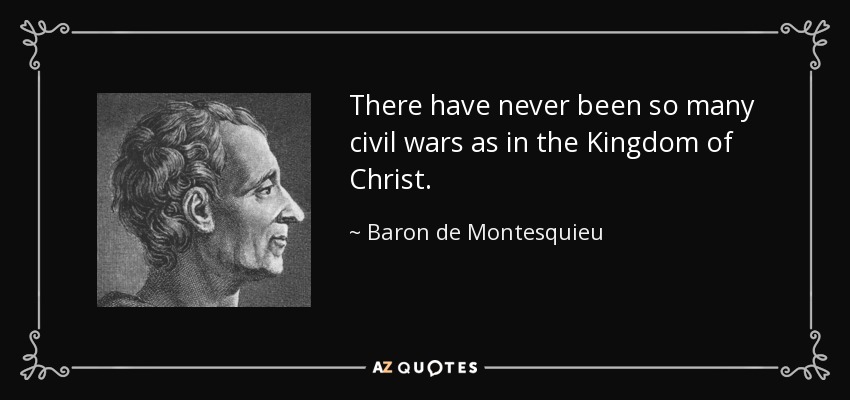 There have never been so many civil wars as in the Kingdom of Christ. - Baron de Montesquieu