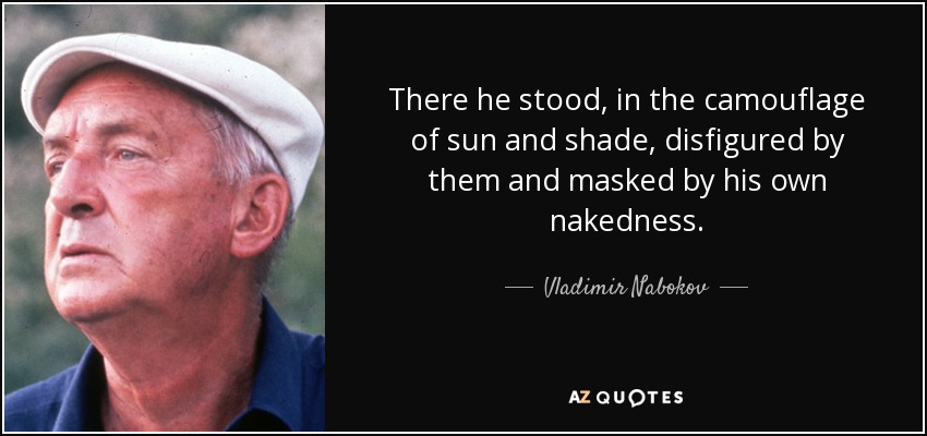 There he stood, in the camouflage of sun and shade, disfigured by them and masked by his own nakedness. - Vladimir Nabokov