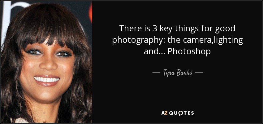 There is 3 key things for good photography: the camera,lighting and... Photoshop - Tyra Banks