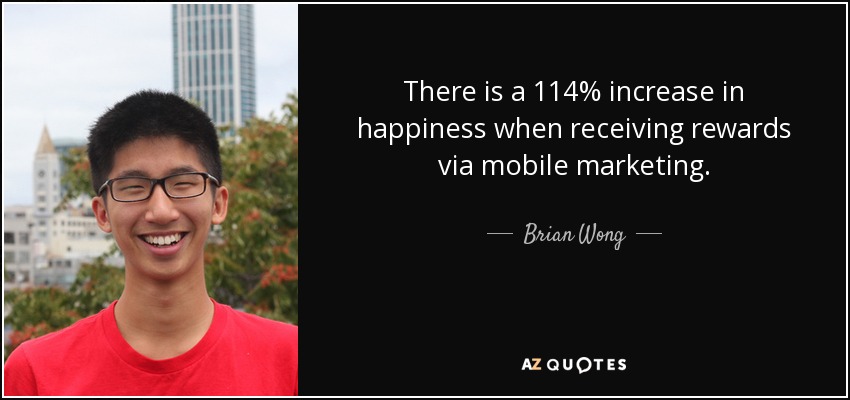 There is a 114% increase in happiness when receiving rewards via mobile marketing. - Brian Wong