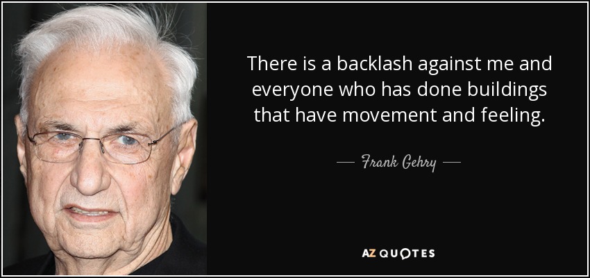 There is a backlash against me and everyone who has done buildings that have movement and feeling. - Frank Gehry