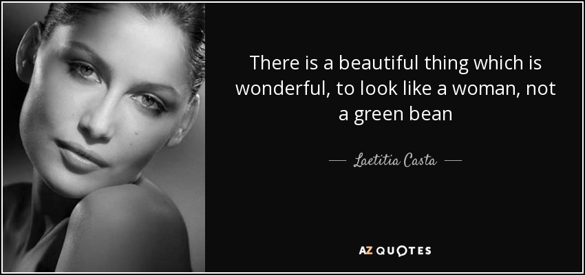 There is a beautiful thing which is wonderful, to look like a woman, not a green bean - Laetitia Casta
