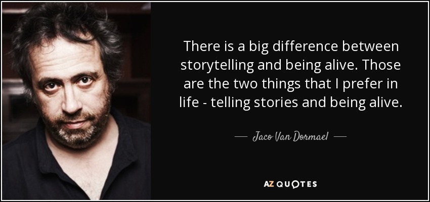 There is a big difference between storytelling and being alive. Those are the two things that I prefer in life - telling stories and being alive. - Jaco Van Dormael