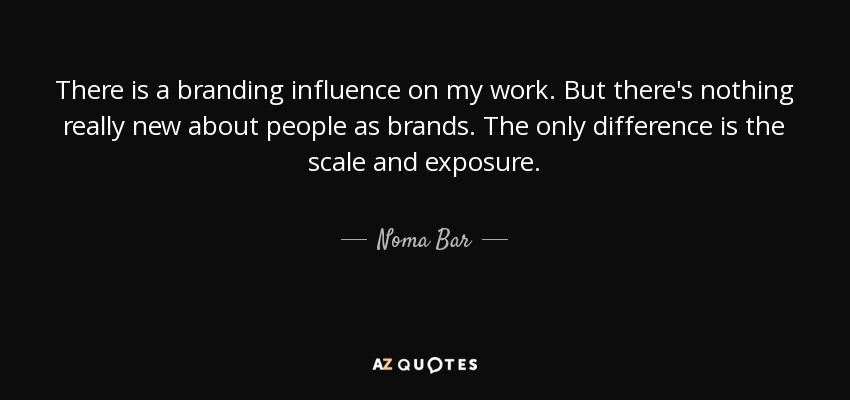 There is a branding influence on my work. But there's nothing really new about people as brands. The only difference is the scale and exposure. - Noma Bar