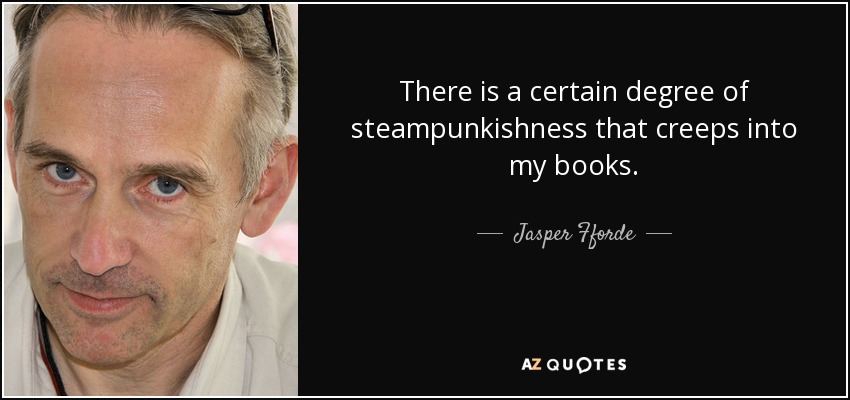 There is a certain degree of steampunkishness that creeps into my books. - Jasper Fforde