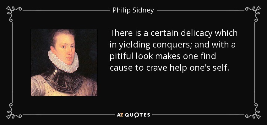 There is a certain delicacy which in yielding conquers; and with a pitiful look makes one find cause to crave help one's self. - Philip Sidney