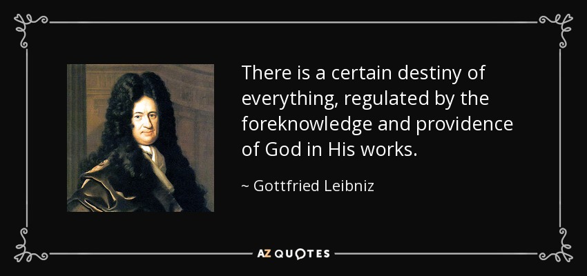 There is a certain destiny of everything, regulated by the foreknowledge and providence of God in His works. - Gottfried Leibniz