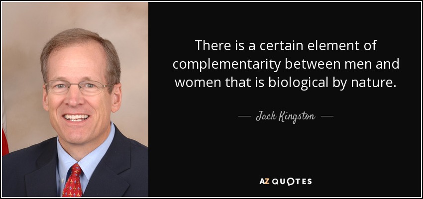 There is a certain element of complementarity between men and women that is biological by nature. - Jack Kingston