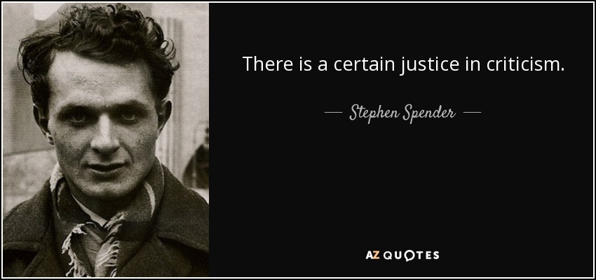 There is a certain justice in criticism. - Stephen Spender