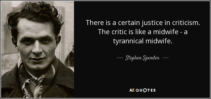 There is a certain justice in criticism. The critic is like a midwife - a tyrannical midwife. - Stephen Spender