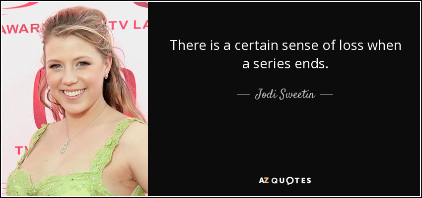 There is a certain sense of loss when a series ends. - Jodi Sweetin