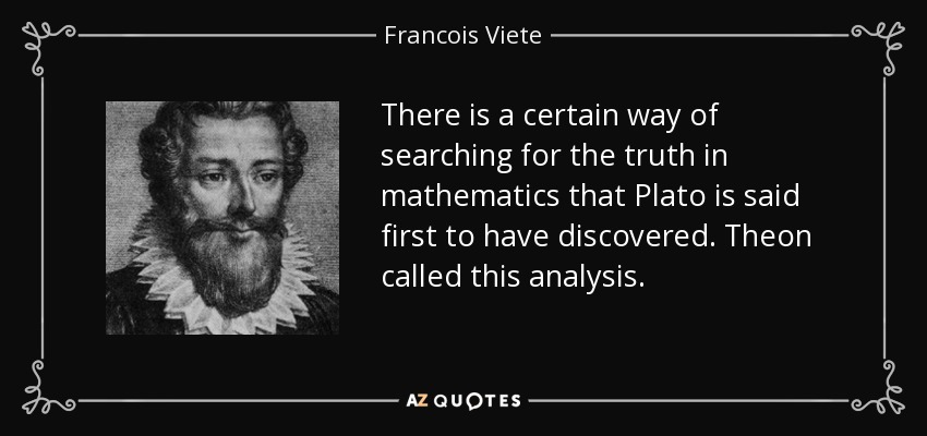 There is a certain way of searching for the truth in mathematics that Plato is said first to have discovered. Theon called this analysis. - Francois Viete