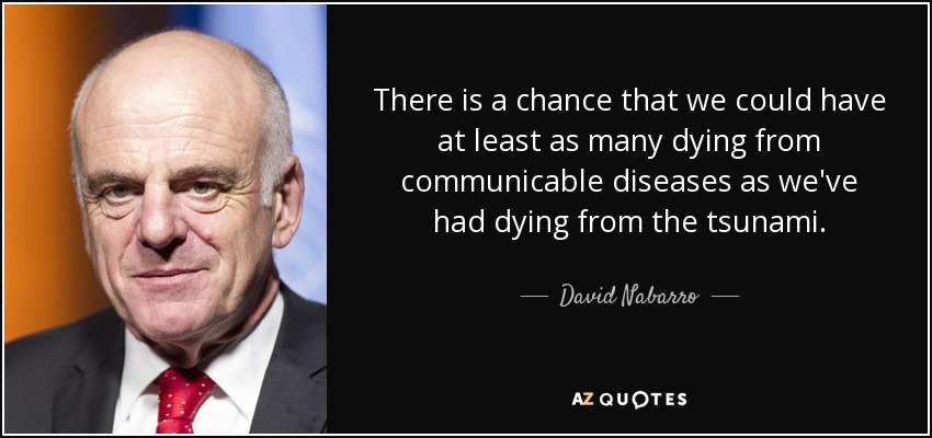 There is a chance that we could have at least as many dying from communicable diseases as we've had dying from the tsunami. - David Nabarro
