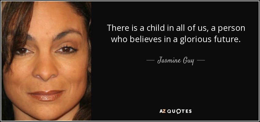 There is a child in all of us, a person who believes in a glorious future. - Jasmine Guy