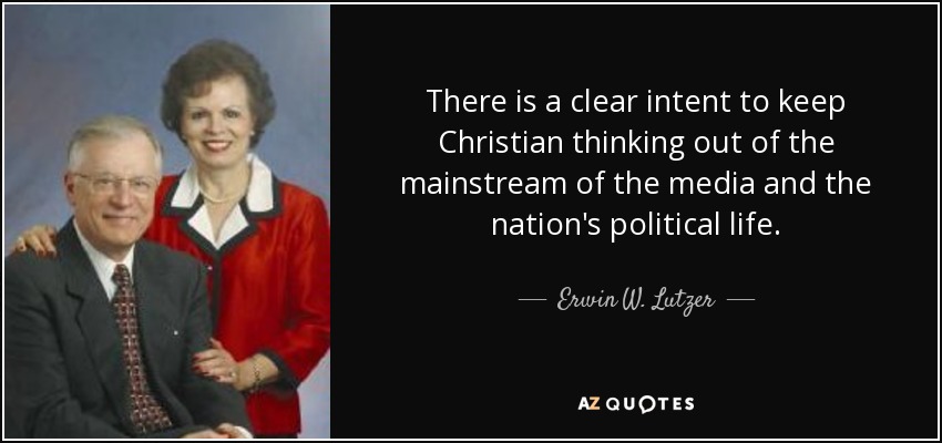 There is a clear intent to keep Christian thinking out of the mainstream of the media and the nation's political life. - Erwin W. Lutzer