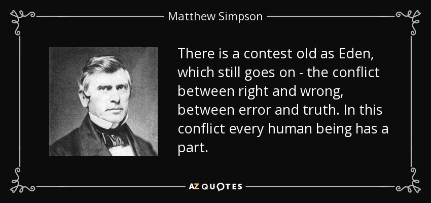 There is a contest old as Eden, which still goes on - the conflict between right and wrong, between error and truth. In this conflict every human being has a part. - Matthew Simpson