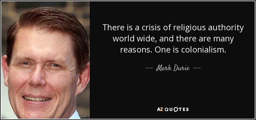 There is a crisis of religious authority world wide, and there are many reasons. One is colonialism. - Mark Durie