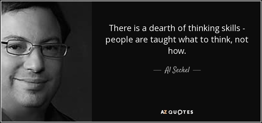 There is a dearth of thinking skills - people are taught what to think, not how. - Al Seckel