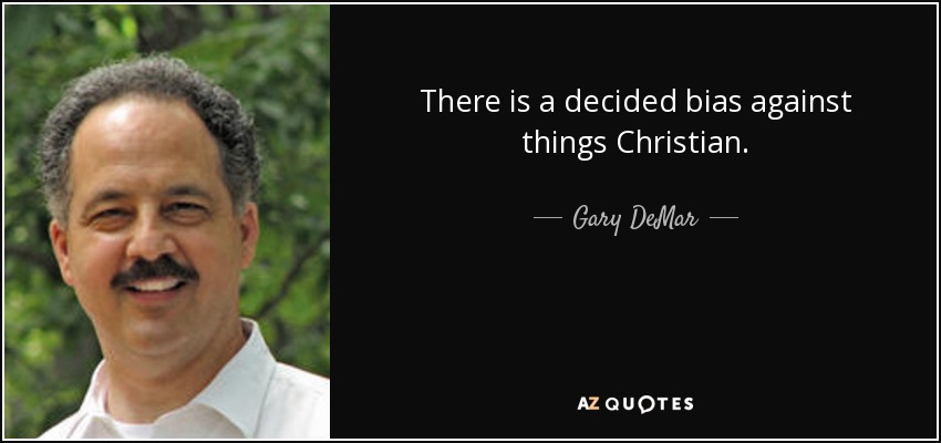 There is a decided bias against things Christian. - Gary DeMar