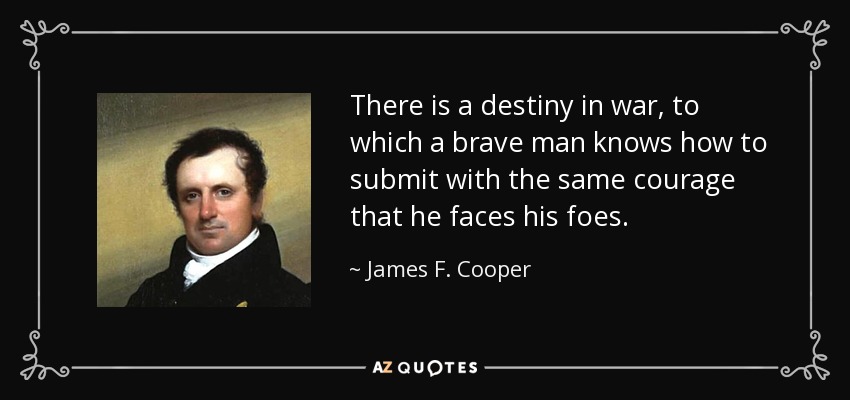 There is a destiny in war, to which a brave man knows how to submit with the same courage that he faces his foes. - James F. Cooper