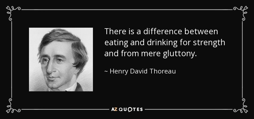 There is a difference between eating and drinking for strength and from mere gluttony. - Henry David Thoreau