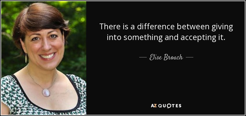 There is a difference between giving into something and accepting it. - Elise Broach
