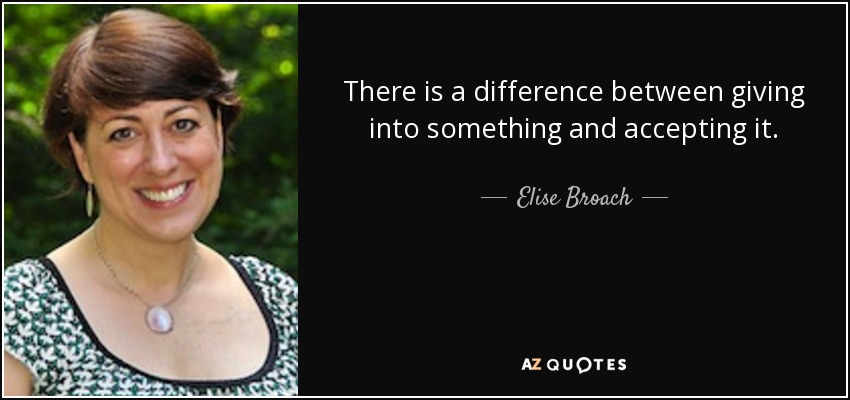 There is a difference between giving into something and accepting it. - Elise Broach