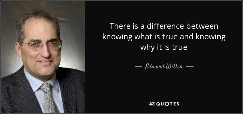 There is a difference between knowing what is true and knowing why it is true - Edward Witten