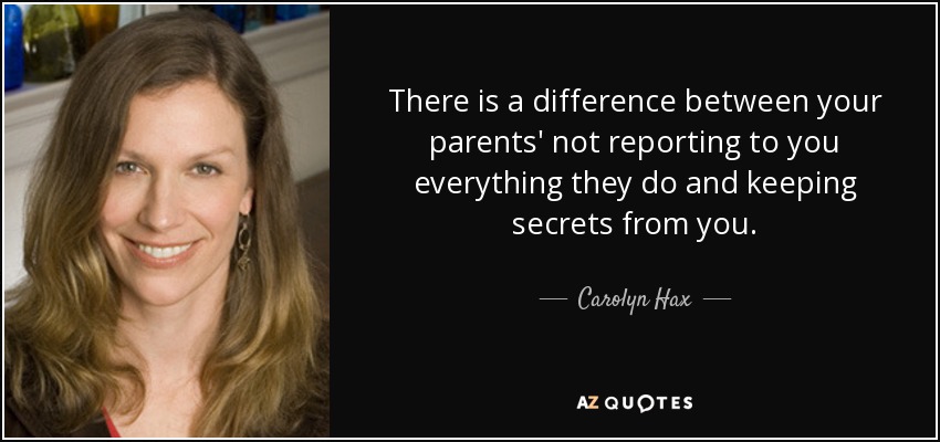There is a difference between your parents' not reporting to you everything they do and keeping secrets from you. - Carolyn Hax