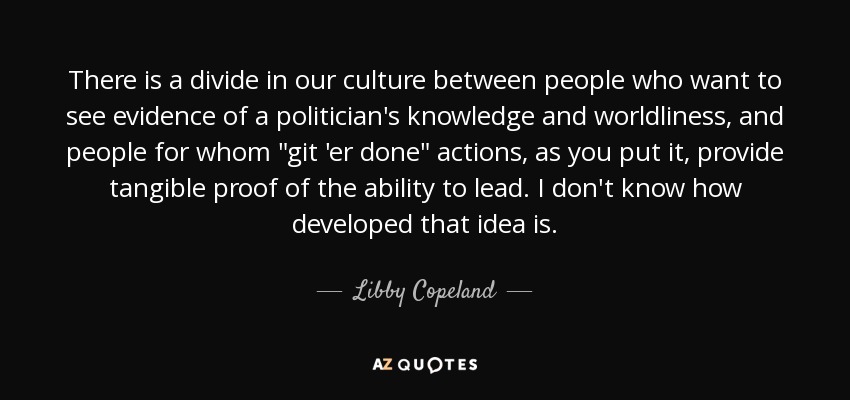 There is a divide in our culture between people who want to see evidence of a politiсian's knowledge and worldliness, and people for whom 