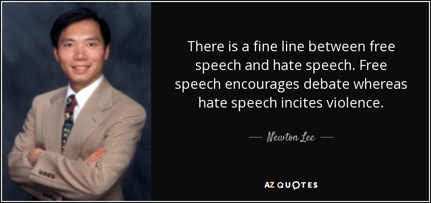 There is a fine line between free speech and hate speech. Free speech encourages debate whereas hate speech incites violence. - Newton Lee