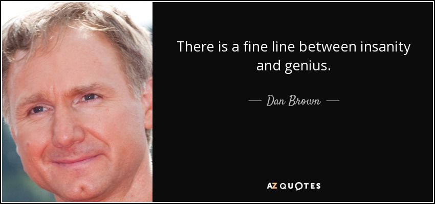 There is a fine line between insanity and genius. - Dan Brown